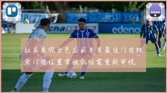 拉亚表现出色应获年度最佳门将殊荣门将位置常被低估需重新审视