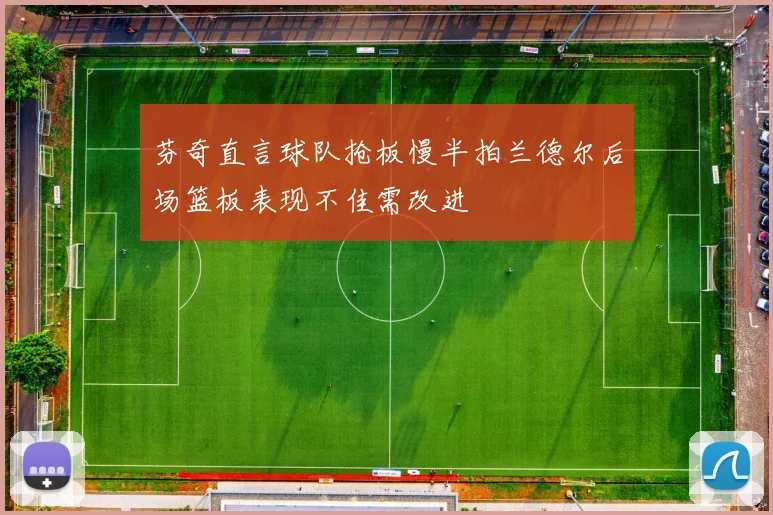 芬奇直言球队抢板慢半拍兰德尔后场篮板表现不佳需改进