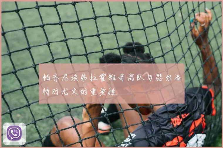 帕齐尼谈弗拉霍维奇离队与瑟尔洛特对尤文的重要性