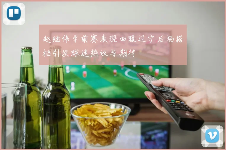 赵继伟季前赛表现回暖辽宁后场搭档引发球迷热议与期待