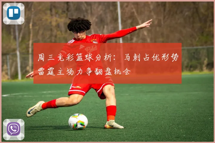 周三竞彩篮球分析：马刺占优形势雷霆主场力争翻盘机会