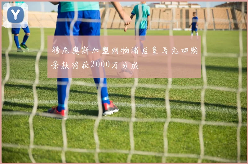 穆尼奥斯加盟利物浦后皇马无回购条款将获2000万分成