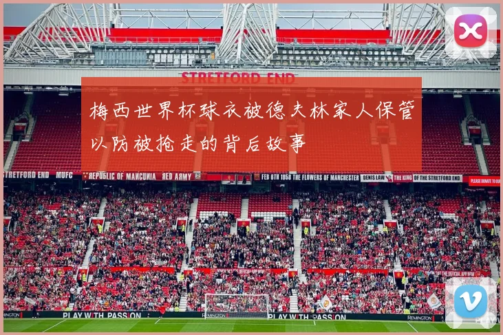 梅西世界杯球衣被德夫林家人保管以防被抢走的背后故事