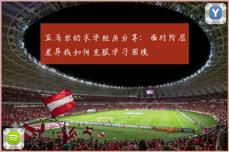 亚马尔的求学经历分享：面对阶层差异我如何克服学习困境