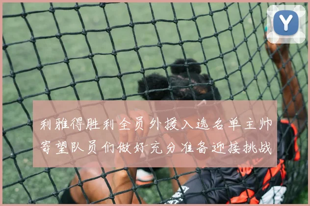 利雅得胜利全员外援入选名单主帅寄望队员们做好充分准备迎接挑战