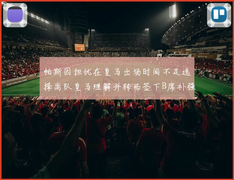 帕斯因担忧在皇马出场时间不足选择离队皇马理解并转而签下B席补强阵容